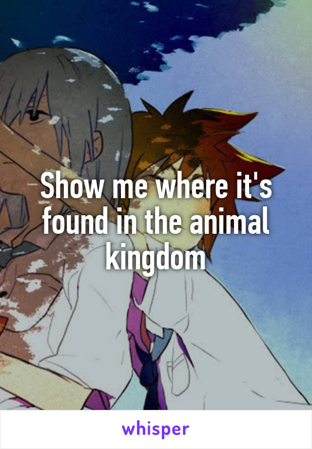 Show me where it's found in the animal kingdom