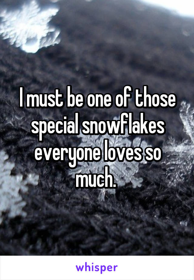 I must be one of those special snowflakes everyone loves so much. 