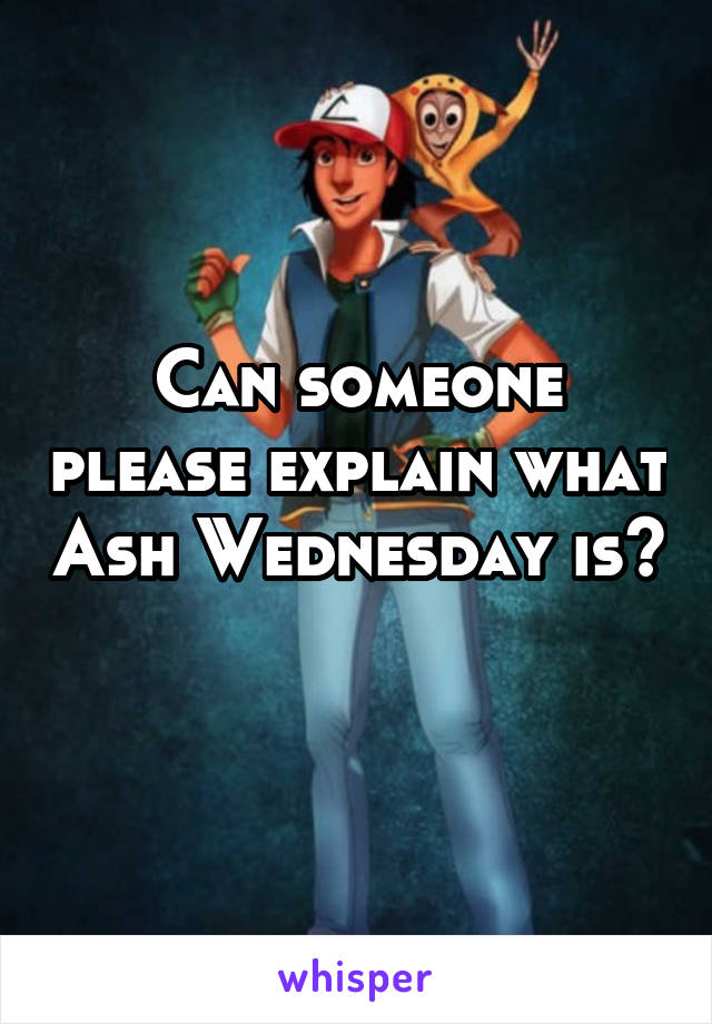 Can someone please explain what Ash Wednesday is? 
