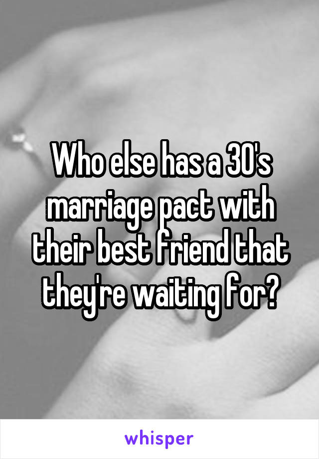 Who else has a 30's marriage pact with their best friend that they're waiting for?