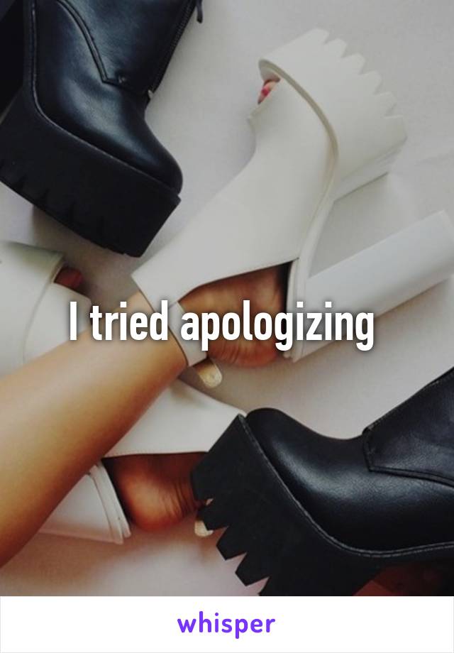 I tried apologizing 