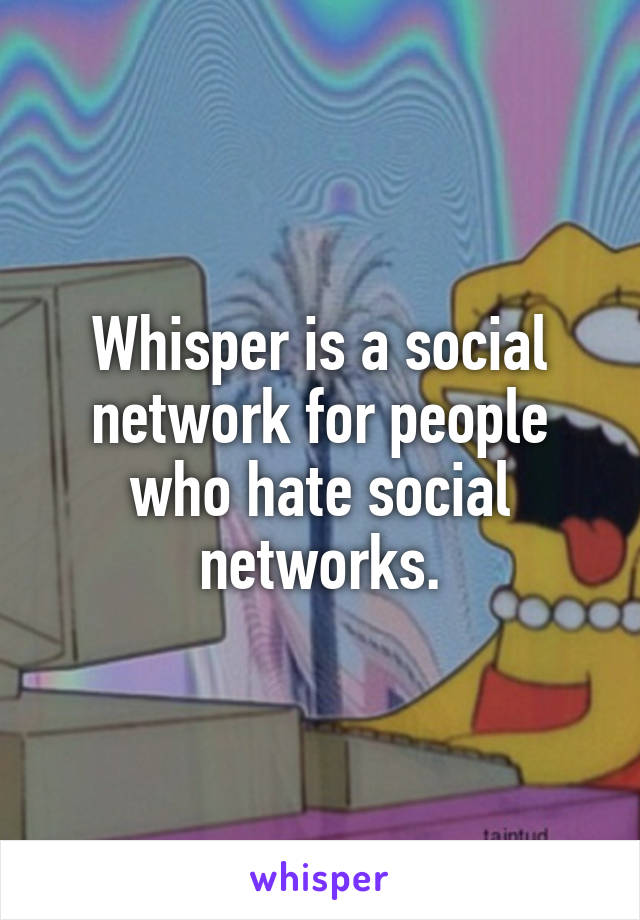 Whisper is a social network for people who hate social networks.