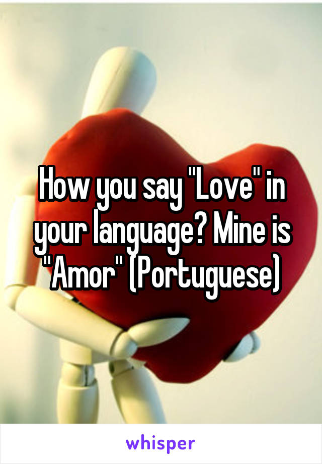 How you say "Love" in your language? Mine is "Amor" (Portuguese)