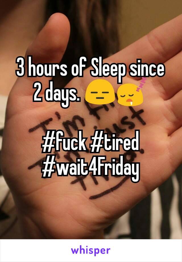 3 hours of Sleep since 2 days. 😑😴

#fuck #tired
#wait4Friday