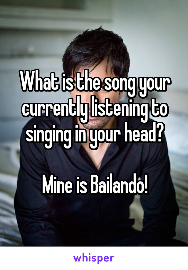 What is the song your currently listening to singing in your head?

Mine is Bailando!
