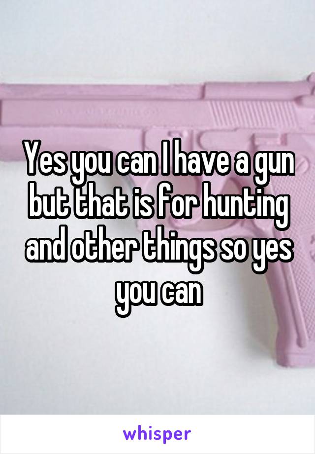 Yes you can I have a gun but that is for hunting and other things so yes you can