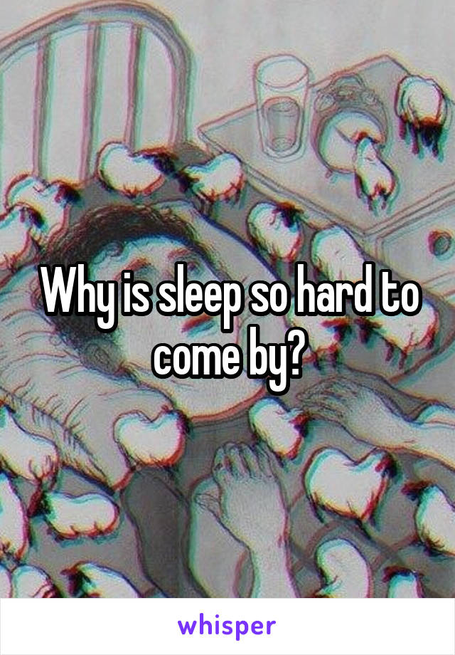 Why is sleep so hard to come by?