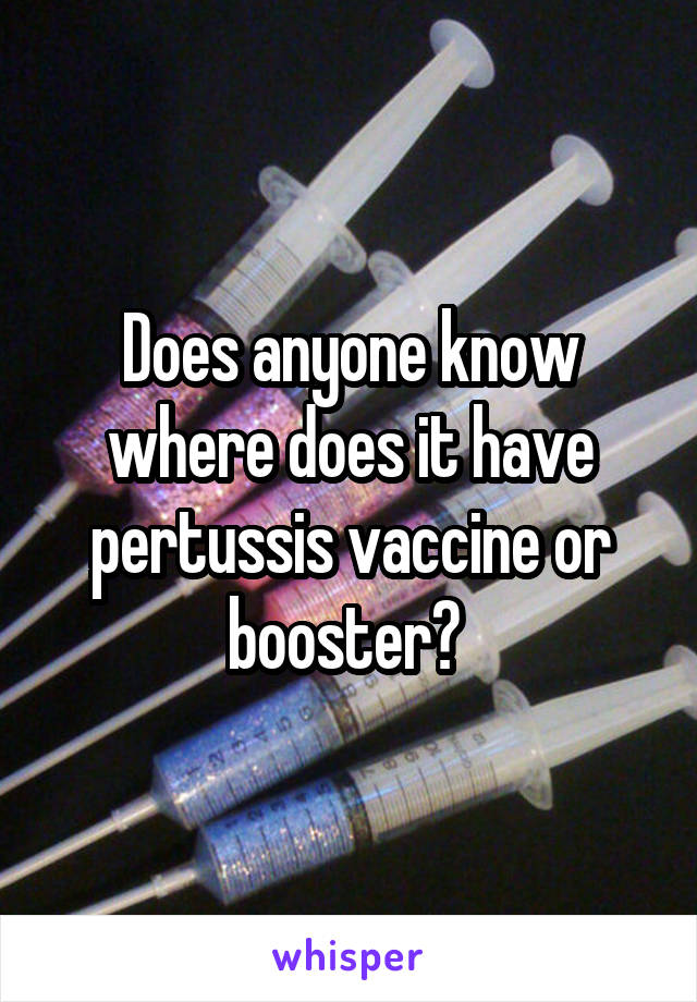Does anyone know where does it have pertussis vaccine or booster? 