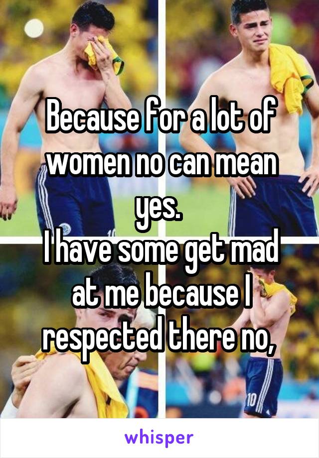Because for a lot of women no can mean yes. 
I have some get mad at me because I respected there no, 