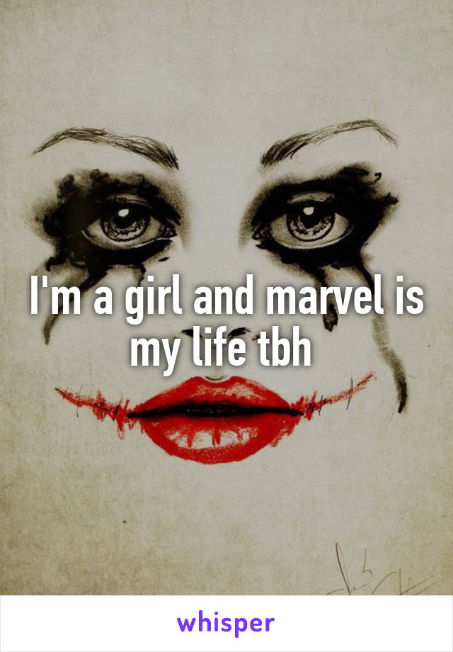 I'm a girl and marvel is my life tbh 