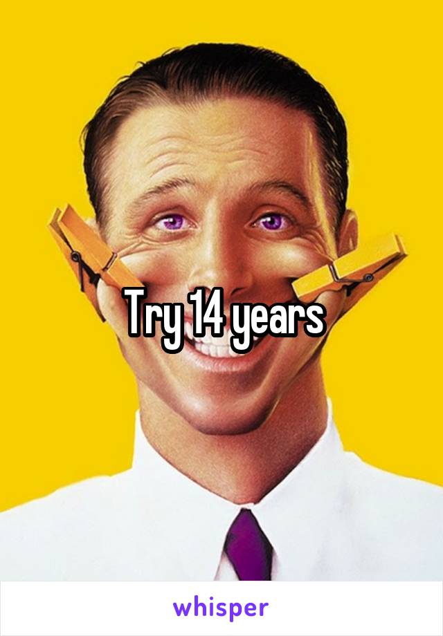 Try 14 years
