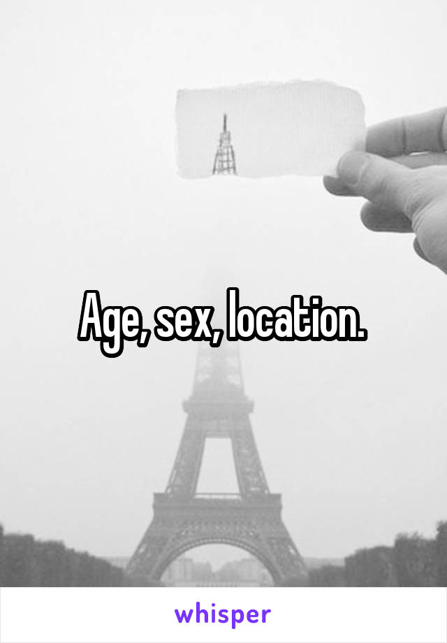 Age, sex, location. 