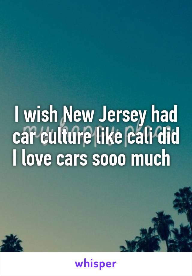 I wish New Jersey had car culture like cali did I love cars sooo much  