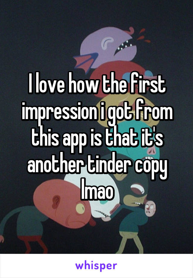I love how the first impression i got from this app is that it's another tinder copy lmao