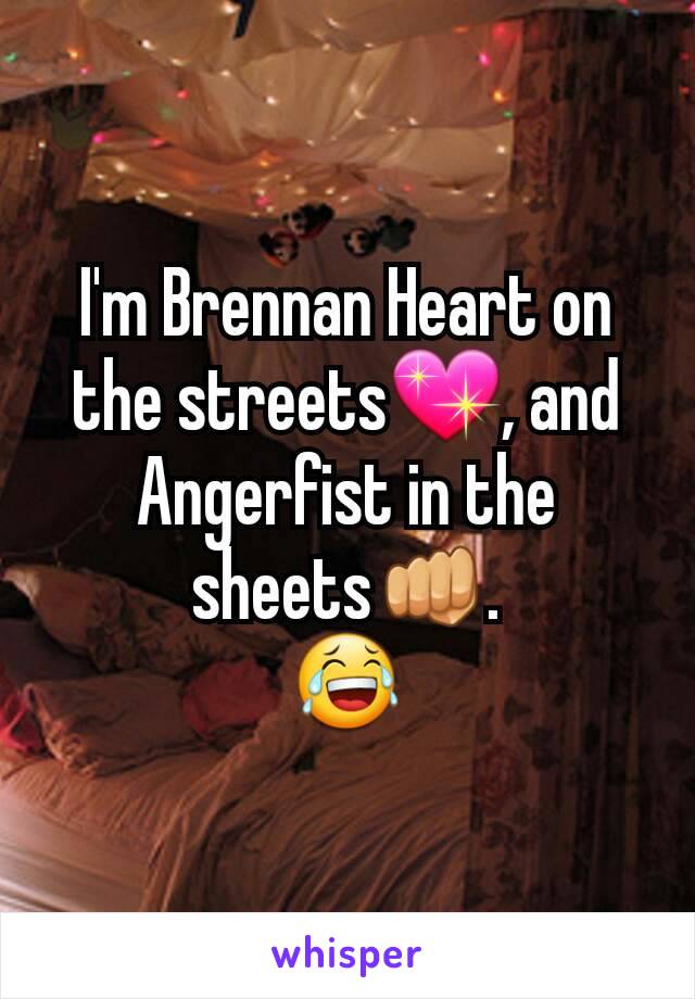 I'm Brennan Heart on the streets💖, and Angerfist in the sheets👊.
😂