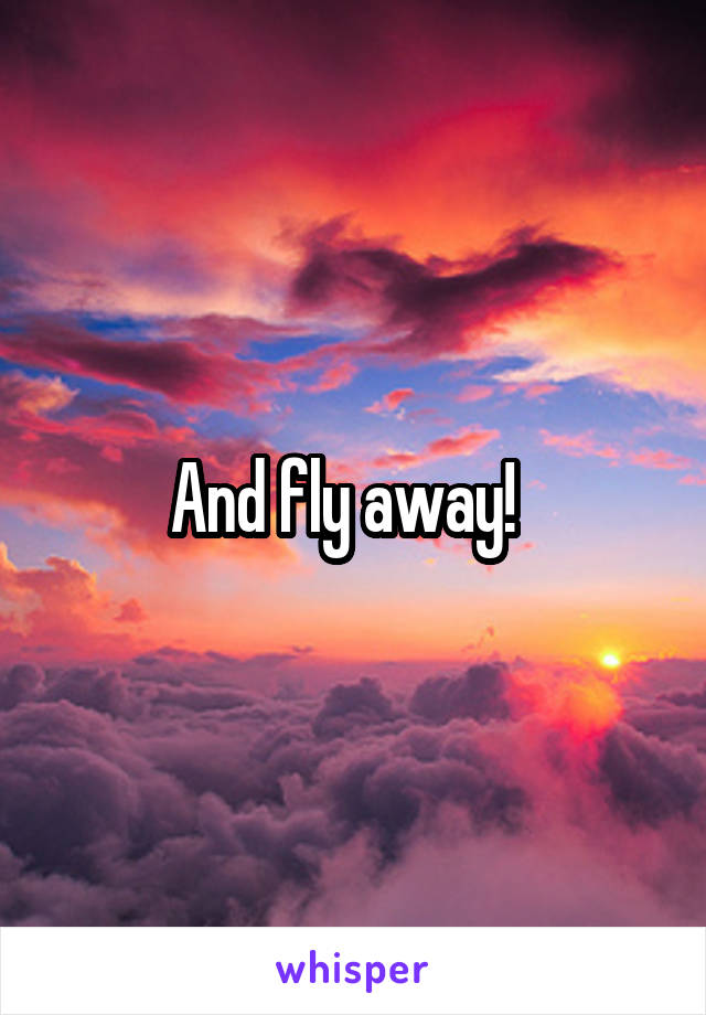 And fly away!  