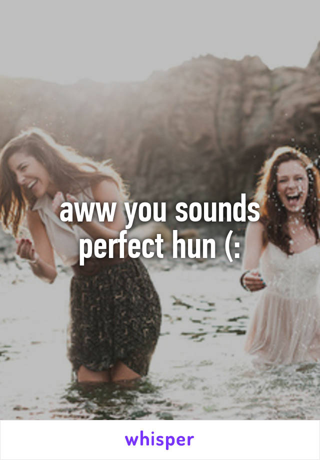 aww you sounds perfect hun (: