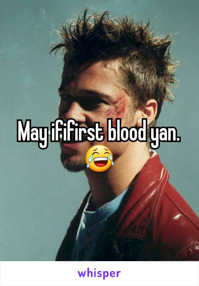 May ififirst blood yan. ðŸ˜‚