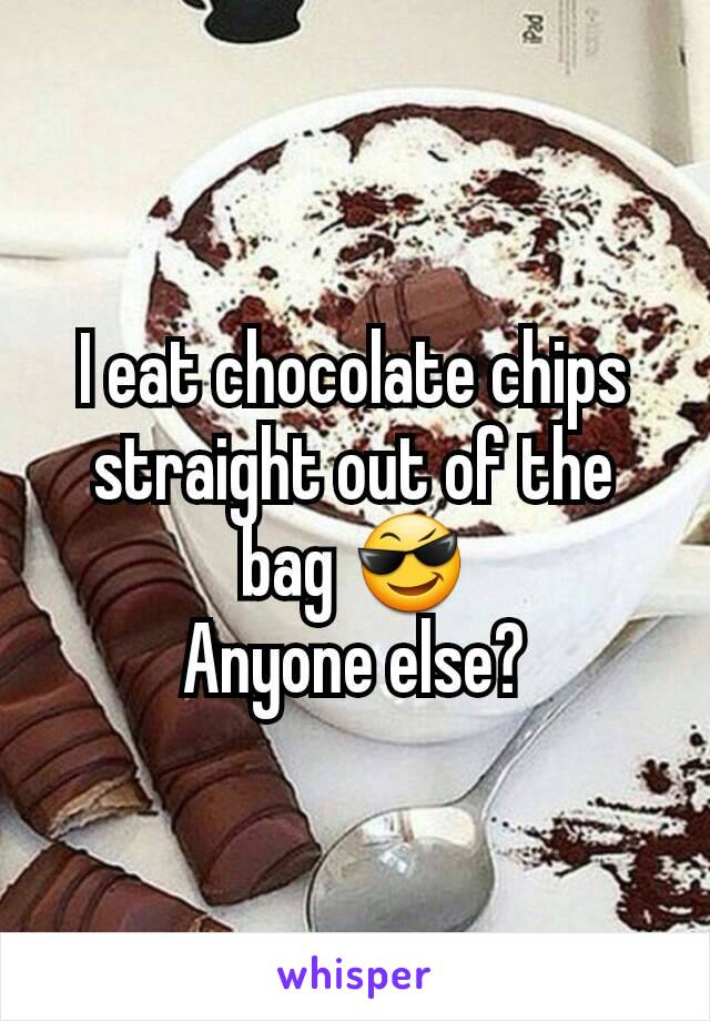 I eat chocolate chips straight out of the bag 😎
Anyone else?