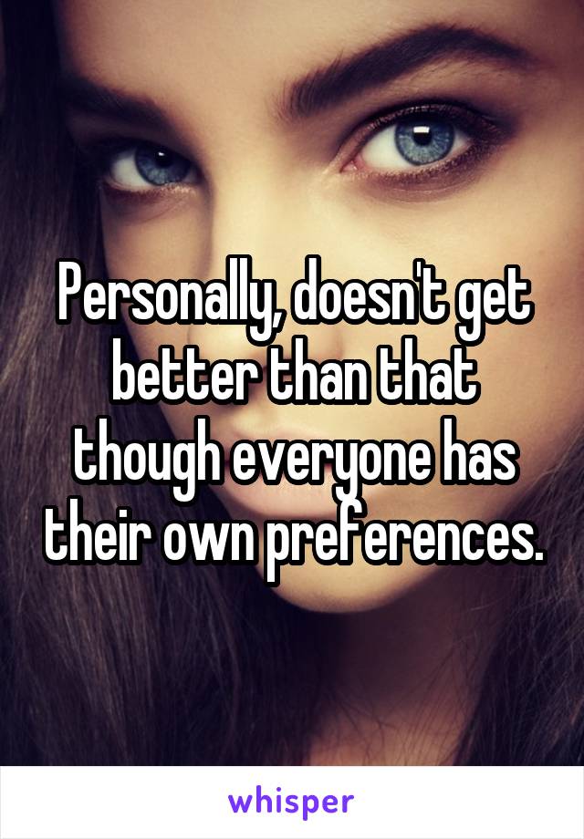 Personally, doesn't get better than that though everyone has their own preferences.