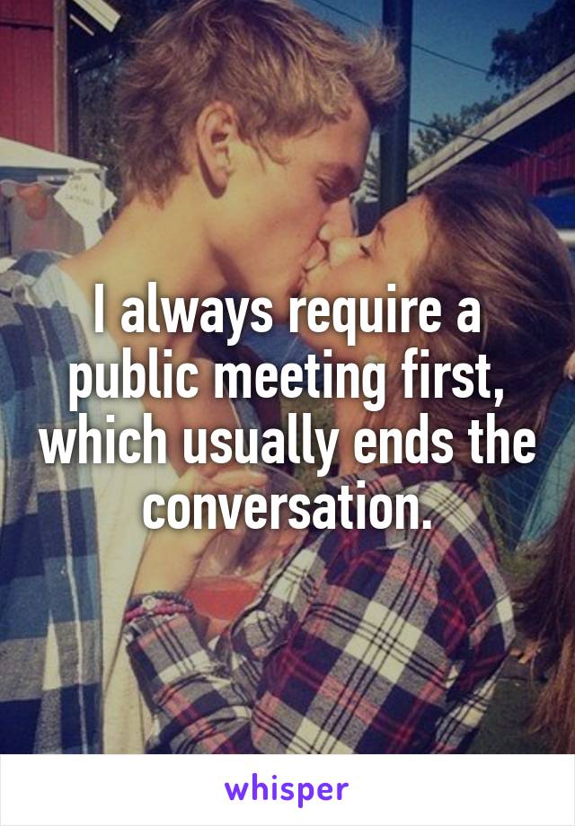 I always require a public meeting first, which usually ends the conversation.