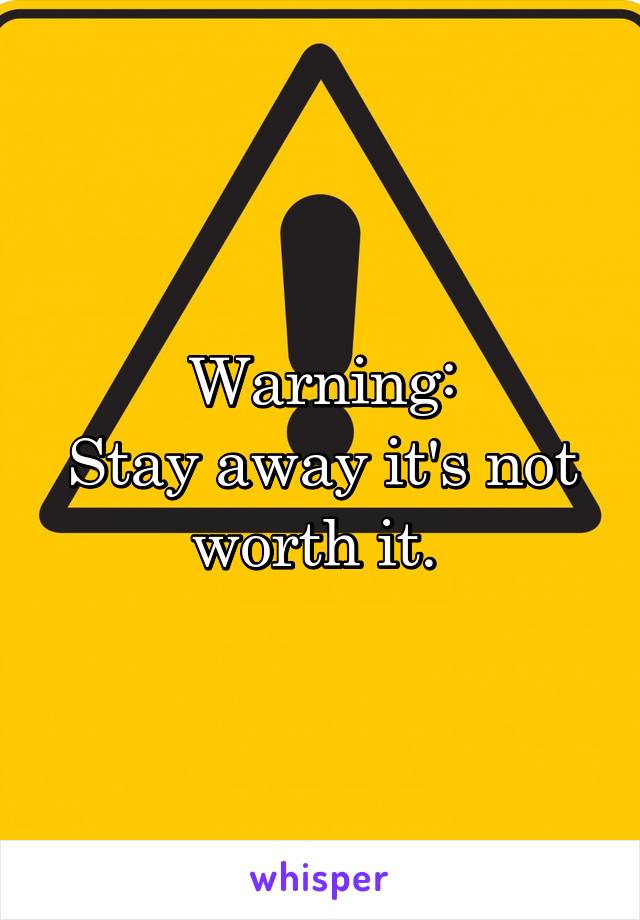 Warning:
Stay away it's not worth it. 