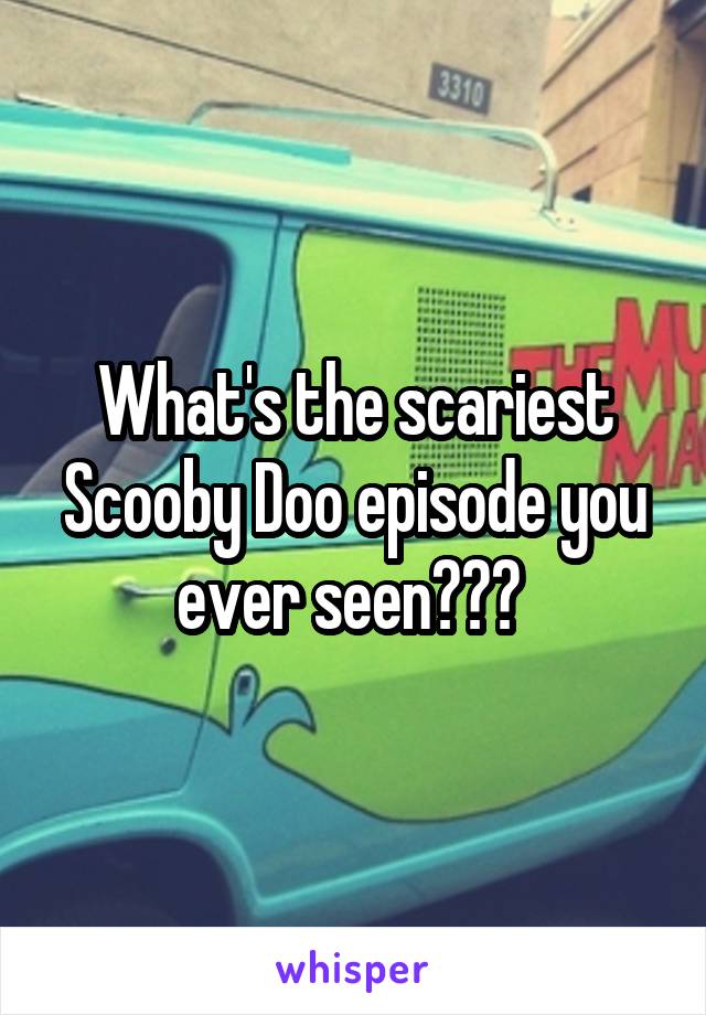 What's the scariest Scooby Doo episode you ever seen??? 