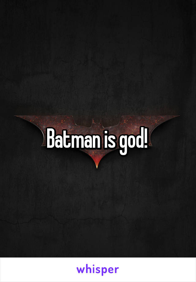 Batman is god! 