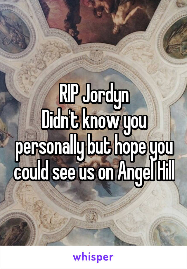 RIP Jordyn
Didn't know you personally but hope you could see us on Angel Hill