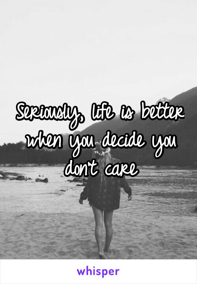 Seriously, life is better when you decide you don't care