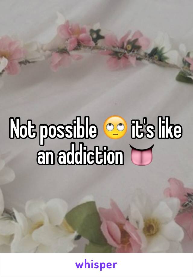 Not possible 🙄 it's like an addiction 👅