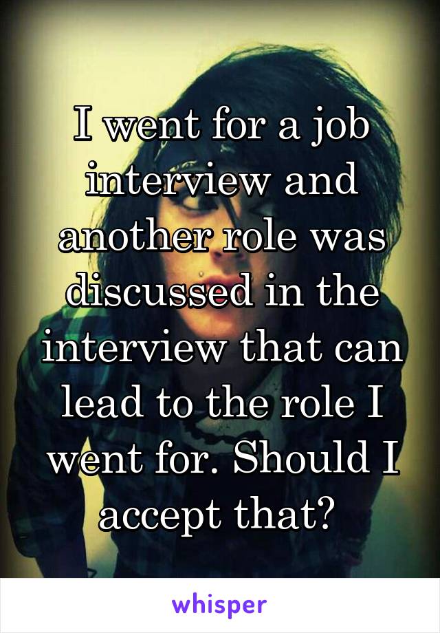 I went for a job interview and another role was discussed in the interview that can lead to the role I went for. Should I accept that? 
