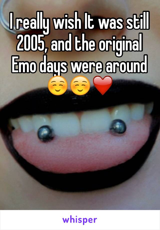 I really wish It was still 2005, and the original Emo days were around ☺️☺️❤️