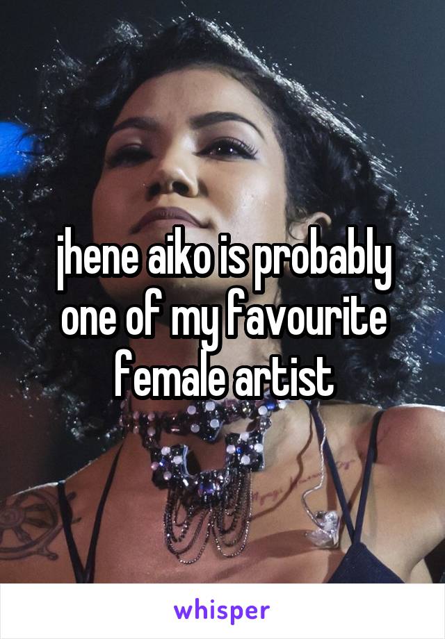 jhene aiko is probably one of my favourite female artist