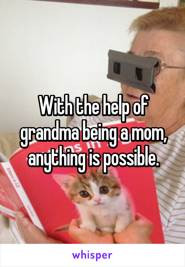 With the help of grandma being a mom, anything is possible.