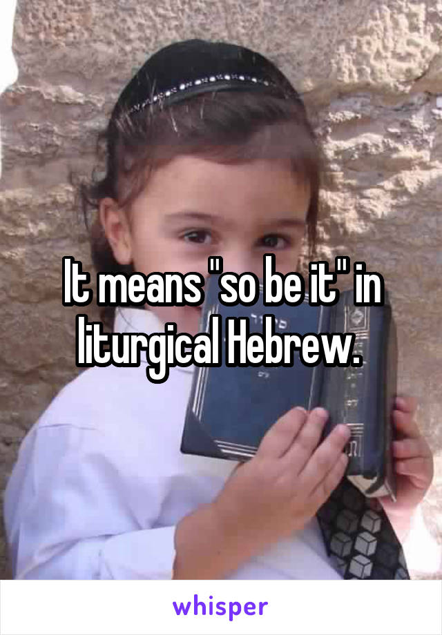 It means "so be it" in liturgical Hebrew. 