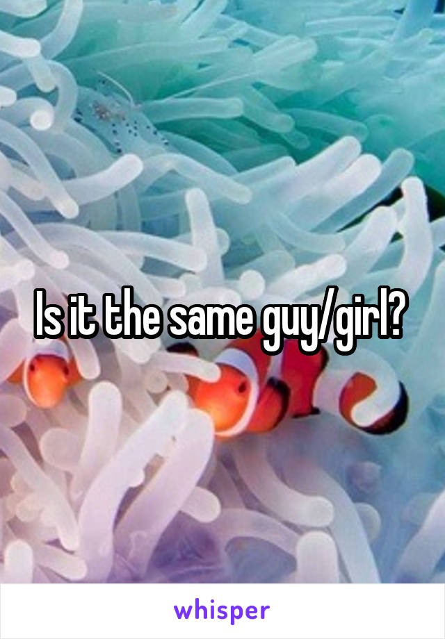 Is it the same guy/girl? 