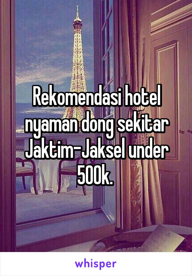 Rekomendasi hotel nyaman dong sekitar Jaktim-Jaksel under 500k. 