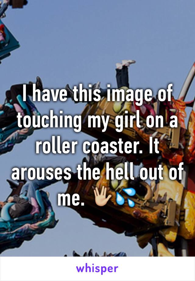 I have this image of touching my girl on a roller coaster. It arouses the hell out of me. 🖖🏼💦