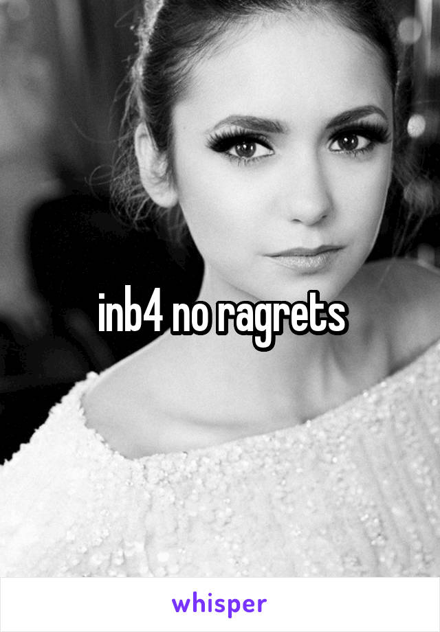 inb4 no ragrets
