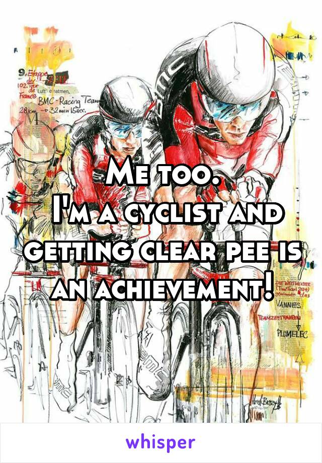 Me too.
 I'm a cyclist and getting clear pee is an achievement!