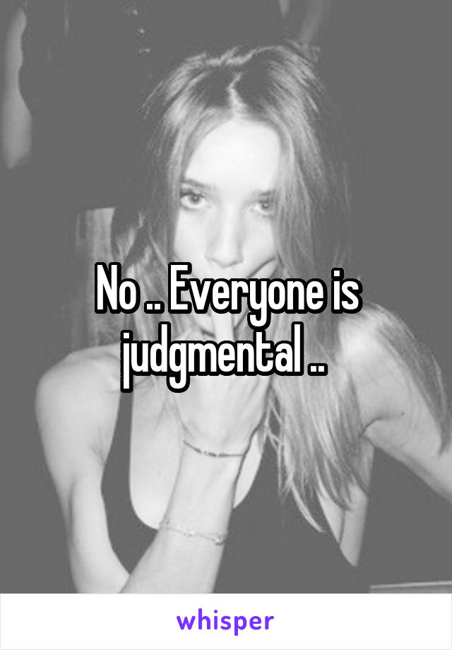 No .. Everyone is judgmental .. 