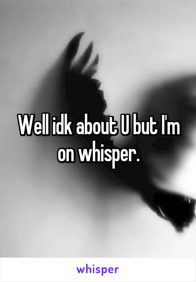 Well idk about U but I'm on whisper.