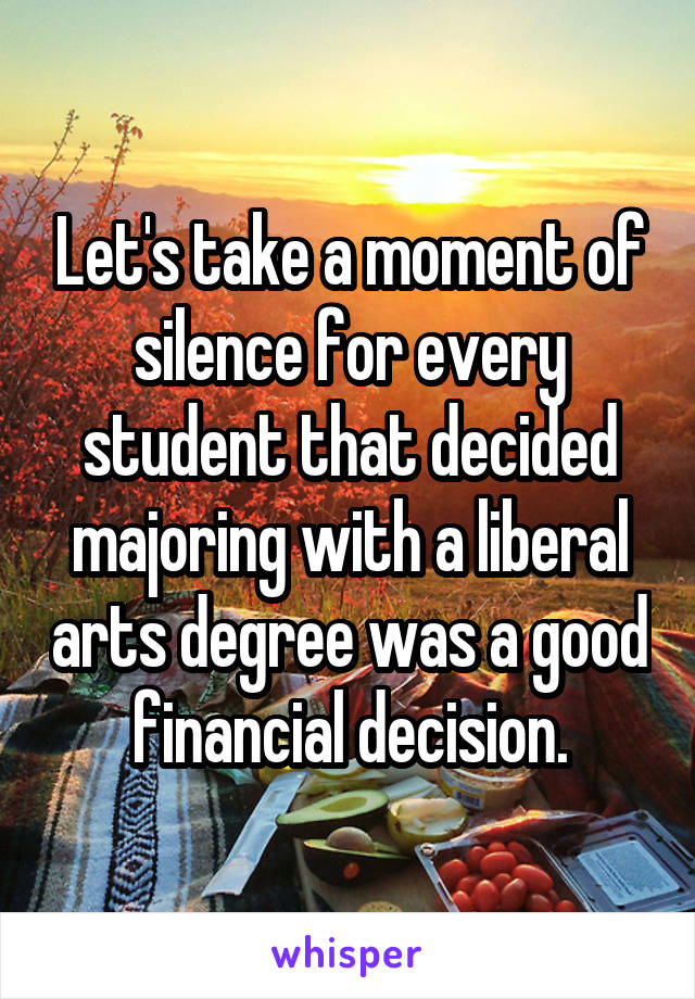 Let's take a moment of silence for every student that decided majoring with a liberal arts degree was a good financial decision.