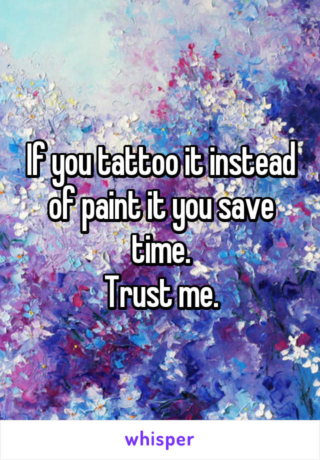 If you tattoo it instead of paint it you save time.
Trust me.