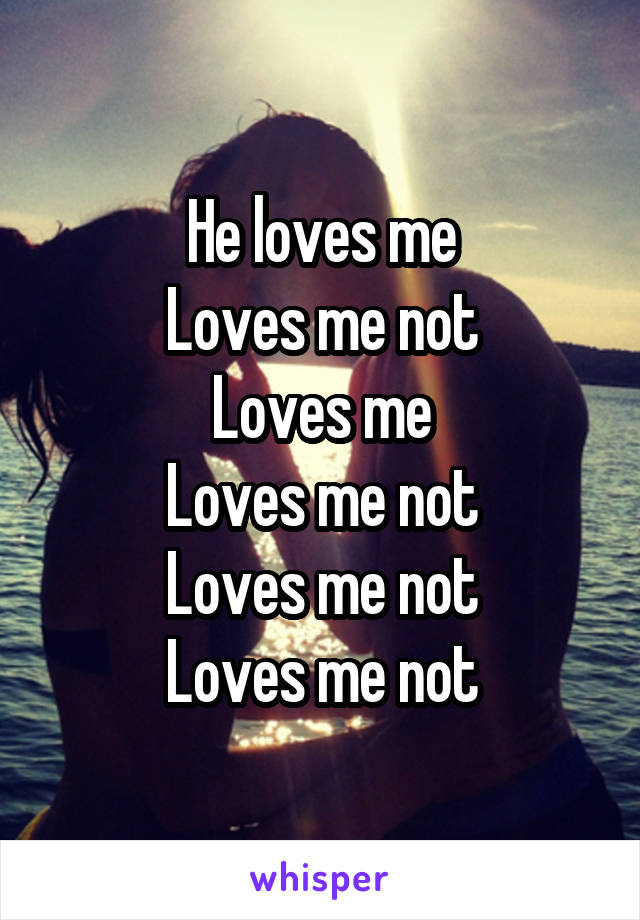 He loves me
Loves me not
Loves me
Loves me not
Loves me not
Loves me not
