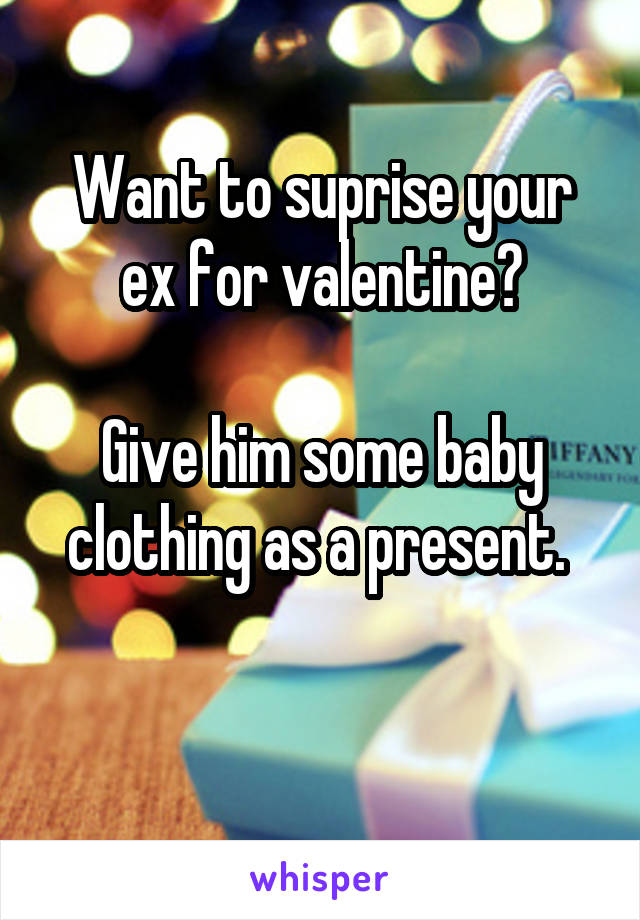 Want to suprise your ex for valentine?

Give him some baby clothing as a present. 

