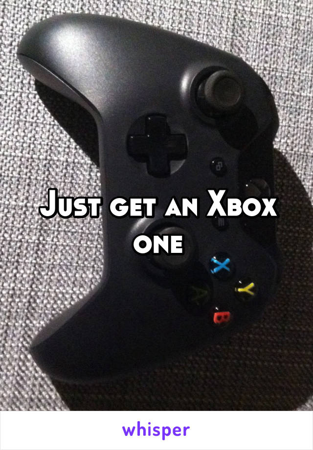Just get an Xbox one