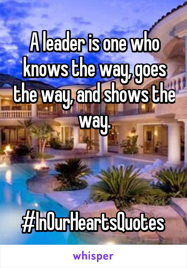 A leader is one who knows the way, goes the way, and shows the way.



#InOurHeartsQuotes 