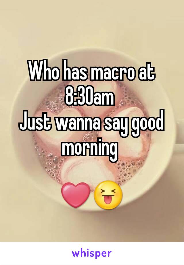 Who has macro at 8:30am 
Just wanna say good morning 

❤😝